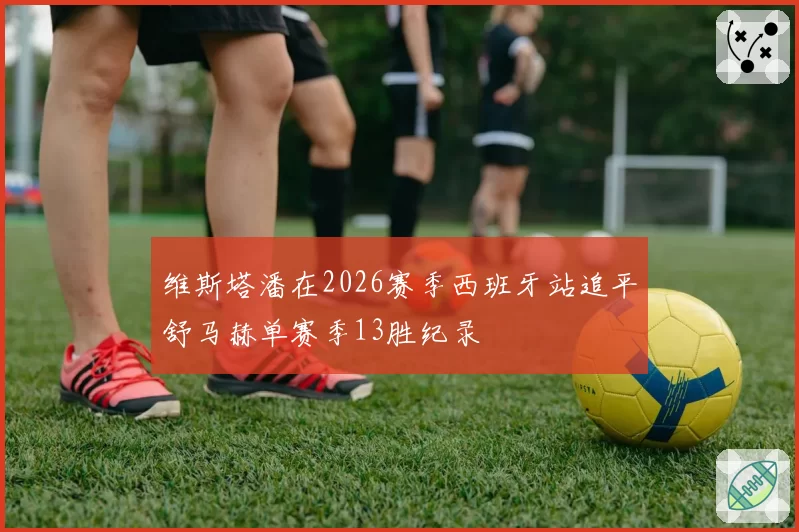 维斯塔潘在2026赛季西班牙站追平舒马赫单赛季13胜纪录