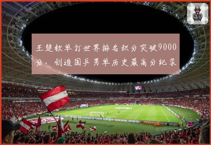 王楚钦单打世界排名积分突破9000分，创造国乒男单历史最高分纪录
