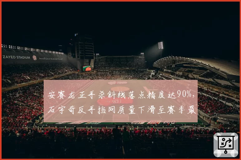 安赛龙正手杀斜线落点精度达90%，石宇奇反手挡网质量下滑至赛季最低