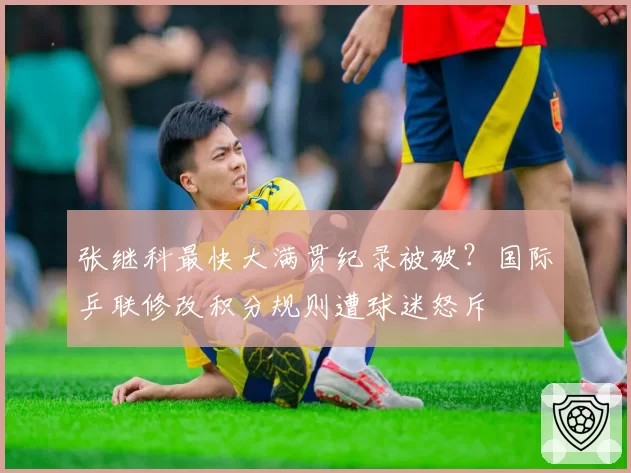 张继科最快大满贯纪录被破？国际乒联修改积分规则遭球迷怒斥