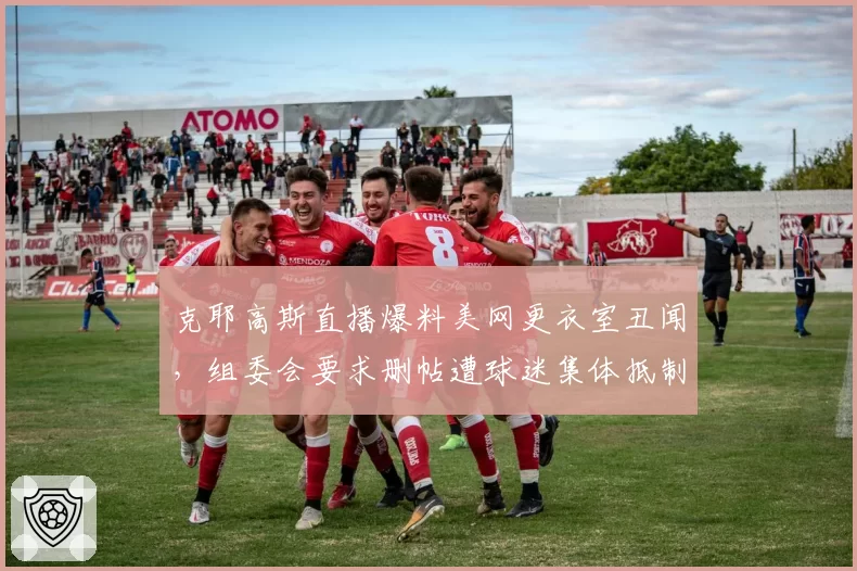 克耶高斯直播爆料美网更衣室丑闻，组委会要求删帖遭球迷集体抵制