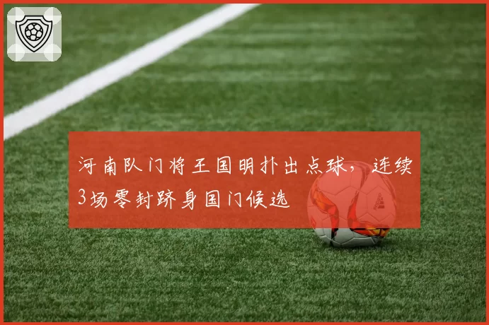 河南队门将王国明扑出点球，连续3场零封跻身国门候选