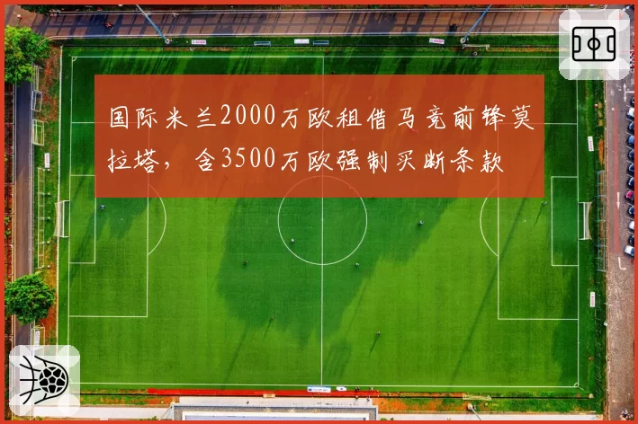 国际米兰2000万欧租借马竞前锋莫拉塔，含3500万欧强制买断条款
