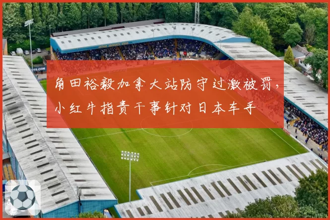 角田裕毅加拿大站防守过激被罚，小红牛指责干事针对日本车手