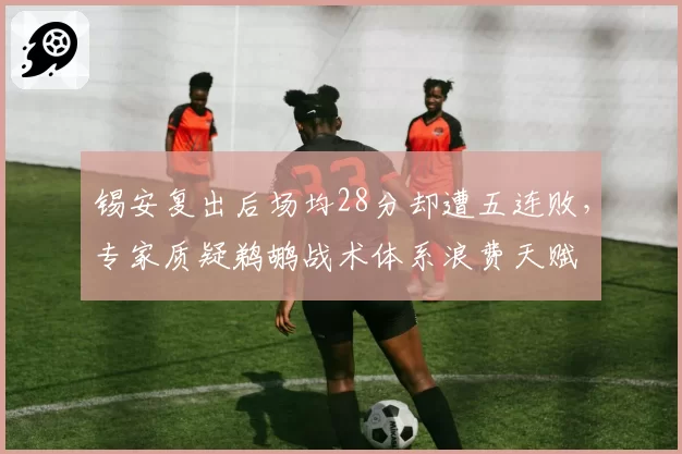 锡安复出后场均28分却遭五连败，专家质疑鹈鹕战术体系浪费天赋