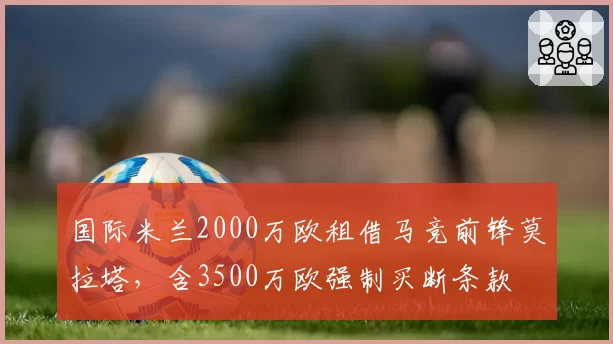 国际米兰2000万欧租借马竞前锋莫拉塔，含3500万欧强制买断条款