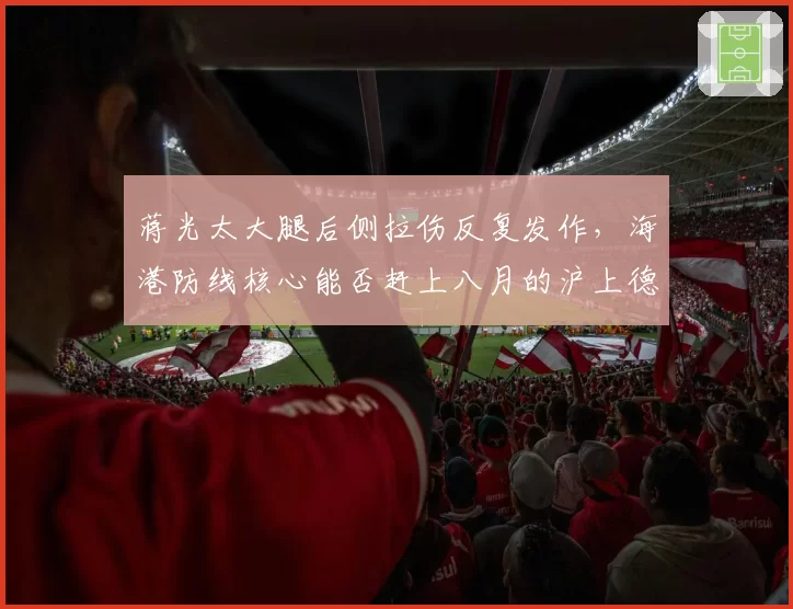 蒋光太大腿后侧拉伤反复发作，海港防线核心能否赶上八月的沪上德比？