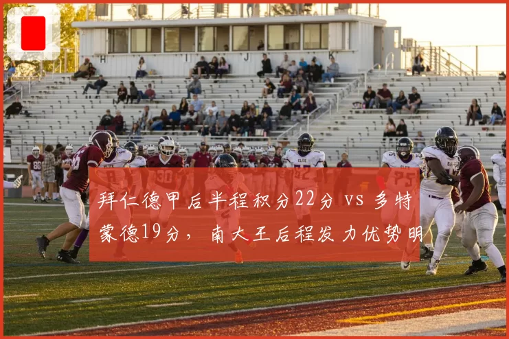 拜仁德甲后半程积分22分 vs 多特蒙德19分，南大王后程发力优势明显