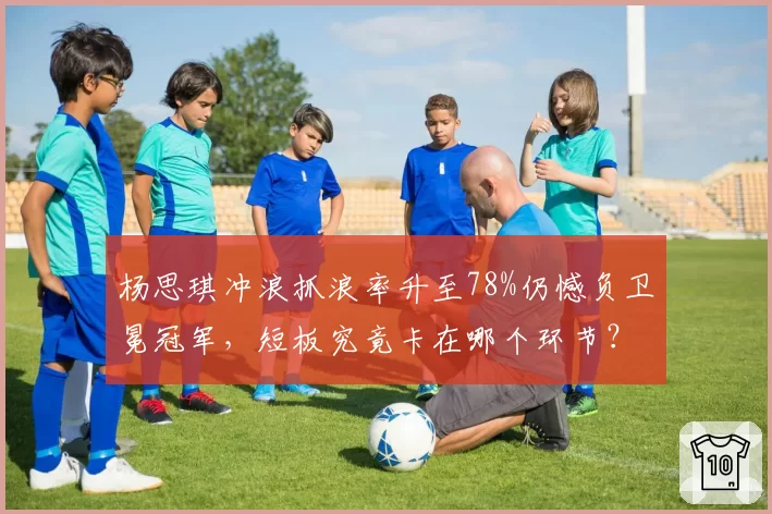 杨思琪冲浪抓浪率升至78%仍憾负卫冕冠军，短板究竟卡在哪个环节？